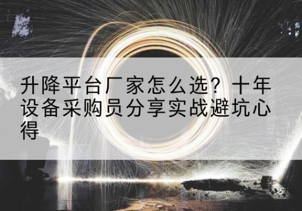 彭州升降平台厂家-怎么选？十年设备采购员分享实战避坑心得