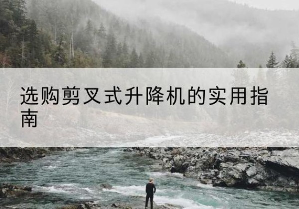 彭州剪叉式升降机怎么选-选购剪叉式升降机的实用指南