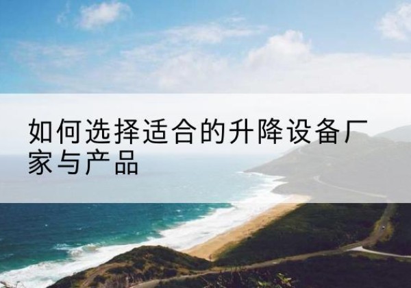 彭州电动升降平台厂家-如何选择适合的升降设备厂家与产品